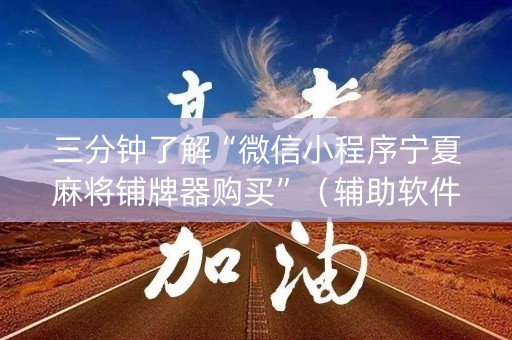 三分钟了解“微信小程序宁夏麻将铺牌器购买”（辅助软件)