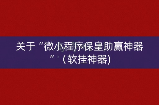 关于“微小程序保皇助赢神器”（软挂神器)