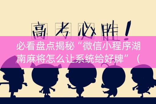 必看盘点揭秘“微信小程序湖南麻将怎么让系统给好牌”（必赢神器)
