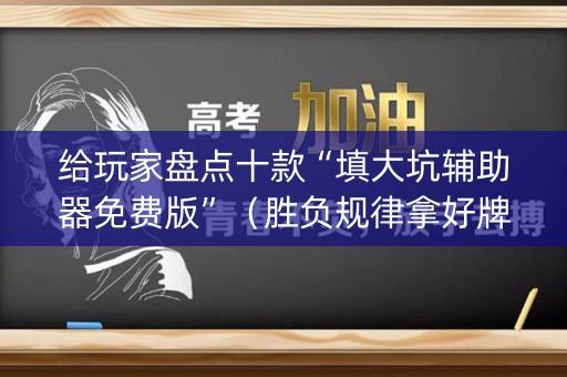 给玩家盘点十款“填大坑辅助器免费版”（胜负规律拿好牌)