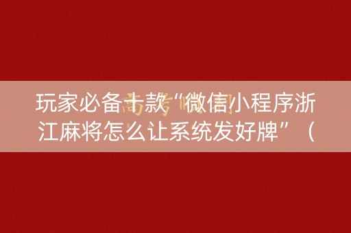 玩家必备十款“微信小程序浙江麻将怎么让系统发好牌”（专用神器下载)