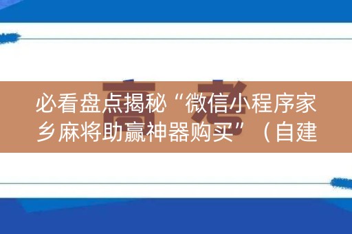 必看盘点揭秘“微信小程序家乡麻将助赢神器购买”（自建房怎么赢)
