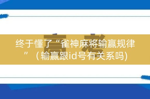 终于懂了“雀神麻将输赢规律”（输赢跟id号有关系吗)