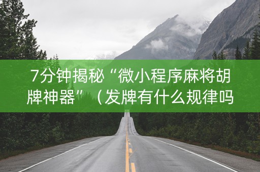 7分钟揭秘“微小程序麻将胡牌神器”（发牌有什么规律吗)