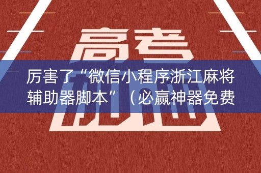 厉害了“微信小程序浙江麻将辅助器脚本”（必赢神器免费安装)