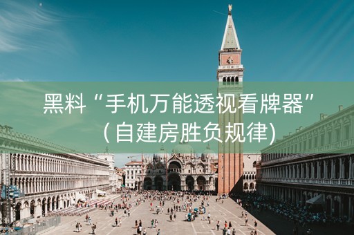 黑料“手机万能透视看牌器”（自建房胜负规律)