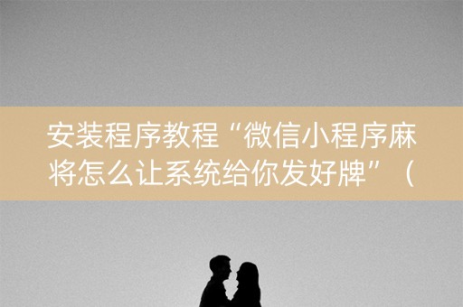 安装程序教程“微信小程序麻将怎么让系统给你发好牌”（怎么才会赢)