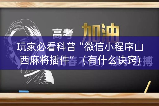 玩家必看科普“微信小程序山西麻将插件”（有什么诀窍)