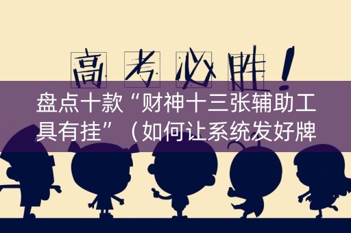 盘点十款“财神十三张辅助工具有挂”（如何让系统发好牌)