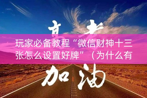 玩家必备教程“微信财神十三张怎么设置好牌”（为什么有人一直赢)