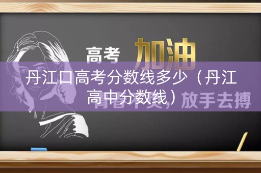 丹江口高考分数线多少（丹江高中分数线）