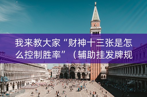 我来教大家“财神十三张是怎么控制胜率”（辅助挂发牌规律)