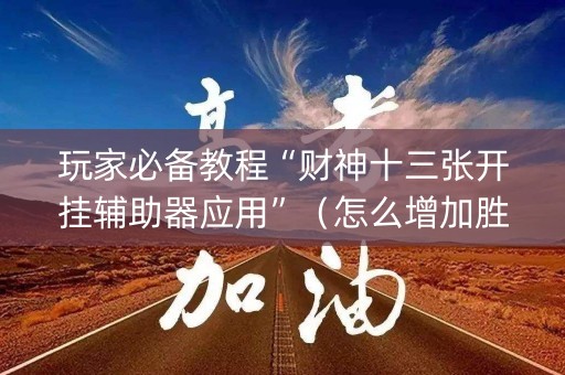 玩家必备教程“财神十三张开挂辅助器应用”（怎么增加胜率)