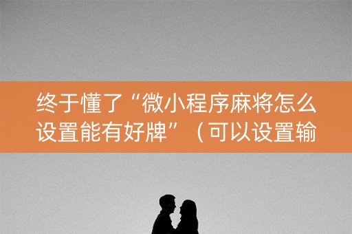 终于懂了“微小程序麻将怎么设置能有好牌”（可以设置输赢吗)