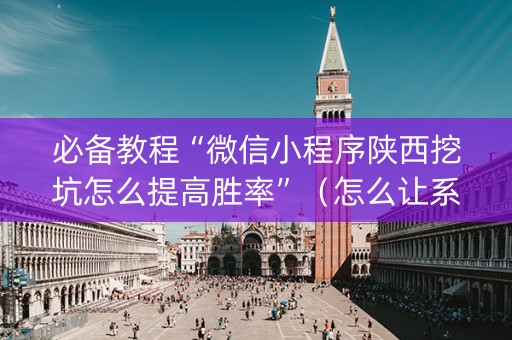 必备教程“微信小程序陕西挖坑怎么提高胜率”（怎么让系统给自己好牌)