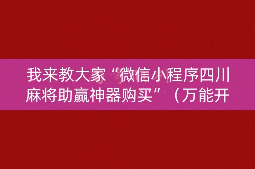 我来教大家“微信小程序四川麻将助赢神器购买”（万能开挂神器)