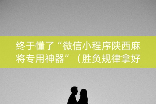 终于懂了“微信小程序陕西麻将专用神器”（胜负规律拿好牌)