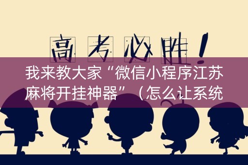 我来教大家“微信小程序江苏麻将开挂神器”（怎么让系统给你发好牌)