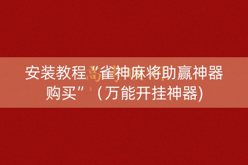 安装教程“雀神麻将助赢神器购买”（万能开挂神器)