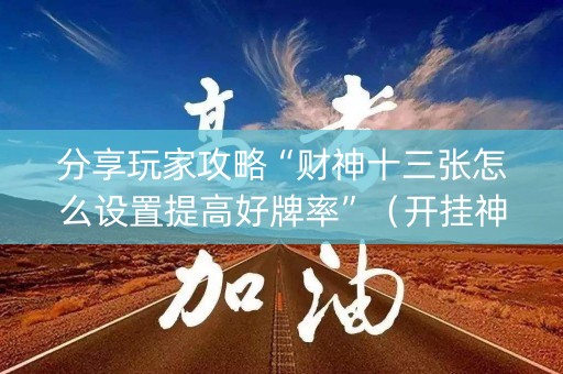 分享玩家攻略“财神十三张怎么设置提高好牌率”（开挂神器下载)