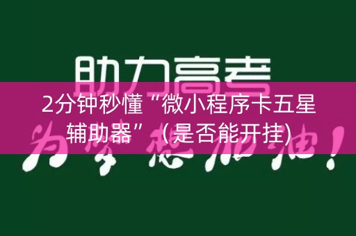2分钟秒懂“微小程序卡五星辅助器”（是否能开挂)