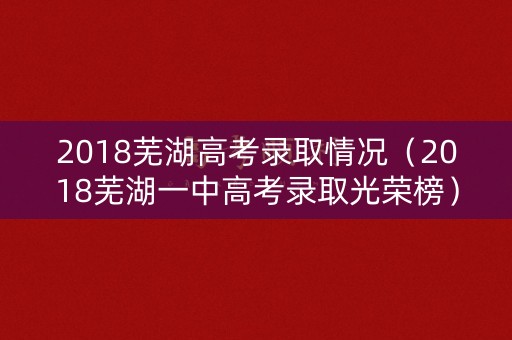 2018芜湖高考录取情况（2018芜湖一中高考录取光荣榜）
