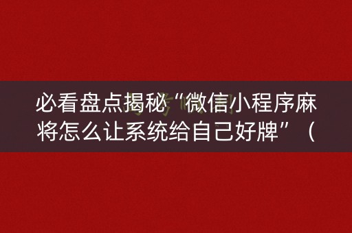 必看盘点揭秘“微信小程序麻将怎么让系统给自己好牌”（胜负规律拿好牌)