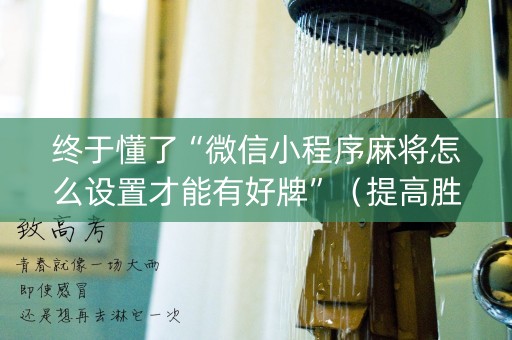 终于懂了“微信小程序麻将怎么设置才能有好牌”（提高胜率软件)