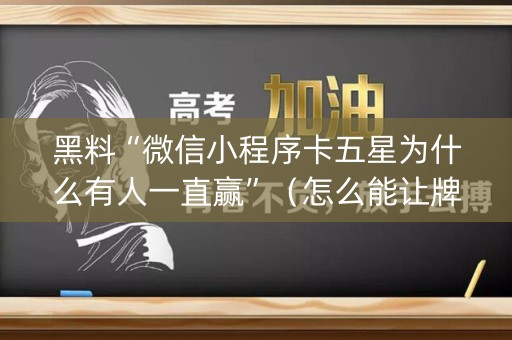 黑料“微信小程序卡五星为什么有人一直赢”（怎么能让牌好一点)