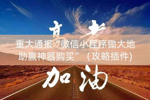 重大通报“微信小程序锄大地助赢神器购买”（攻略插件)