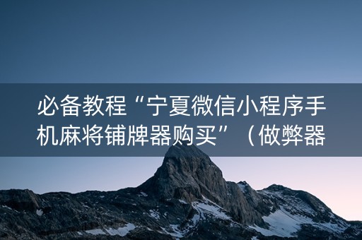 必备教程“宁夏微信小程序手机麻将铺牌器购买”（做弊器软件下载)