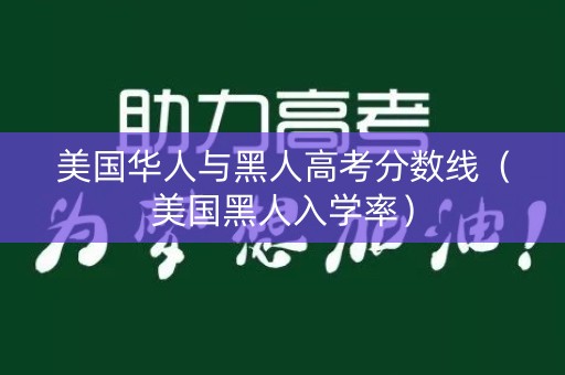 美国华人与黑人高考分数线（美国黑人入学率）