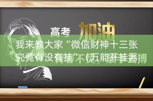 我来教大家“微信财神十三张究竟有没有挂”（万能开挂器)