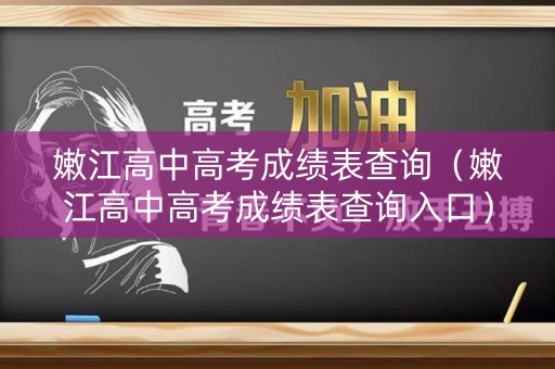 嫩江高中高考成绩表查询（嫩江高中高考成绩表查询入口）