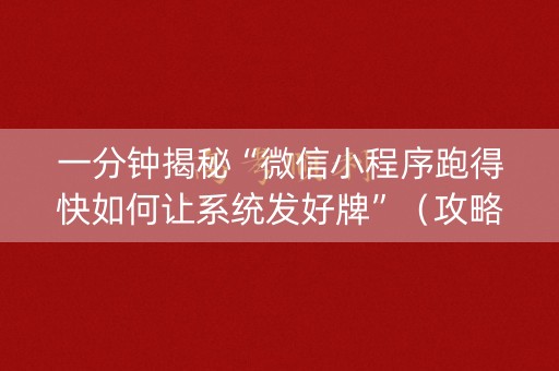 一分钟揭秘“微信小程序跑得快如何让系统发好牌”（攻略插件)