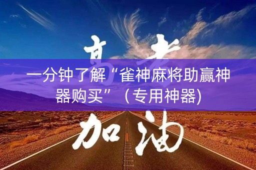 一分钟了解“雀神麻将助赢神器购买”（专用神器)