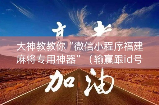 大神教教你“微信小程序福建麻将专用神器”（输赢跟id号有关系吗)