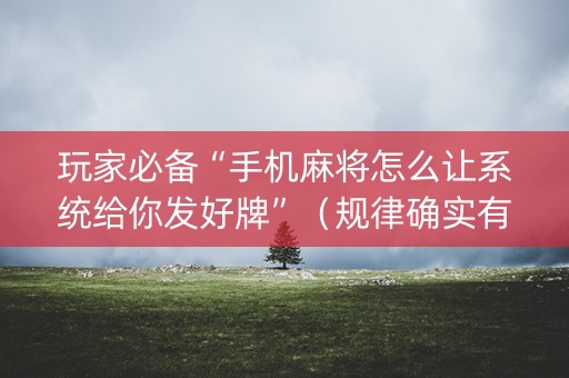 玩家必备“手机麻将怎么让系统给你发好牌”（规律确实有挂)