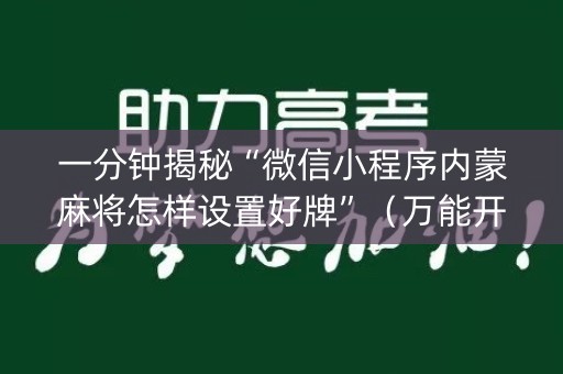 一分钟揭秘“微信小程序内蒙麻将怎样设置好牌”（万能开挂器)