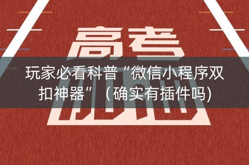 玩家必看科普“微信小程序双扣神器”（确实有插件吗)