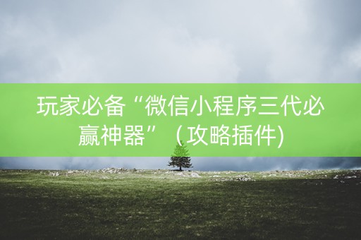 玩家必备“微信小程序三代必赢神器”（攻略插件)