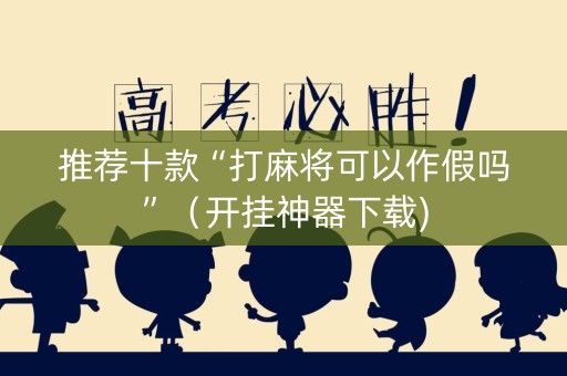 推荐十款“打麻将可以作假吗”（开挂神器下载)