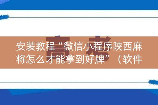 安装教程“微信小程序陕西麻将怎么才能拿到好牌”（软件出售)