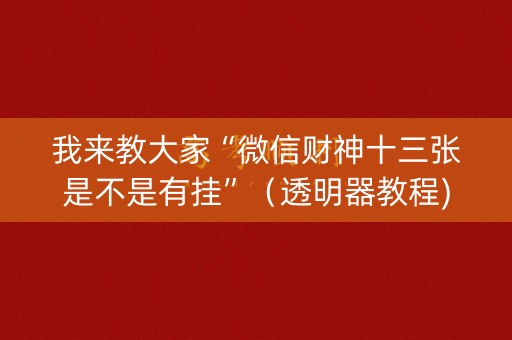 我来教大家“微信财神十三张是不是有挂”（透明器教程)