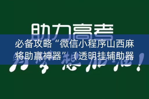 必备攻略“微信小程序山西麻将助赢神器”（透明挂辅助器)