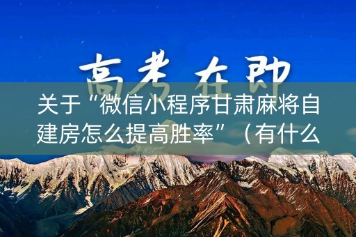 关于“微信小程序甘肃麻将自建房怎么提高胜率”（有什么规律)