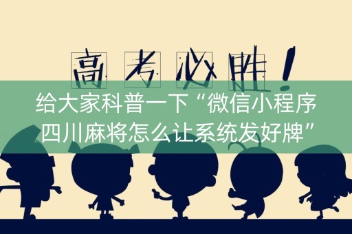 给大家科普一下“微信小程序四川麻将怎么让系统发好牌”（怎么让系统给你发好牌)