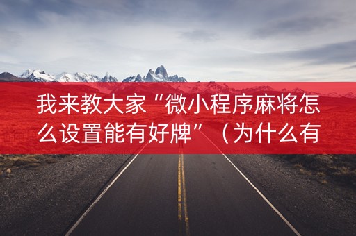 我来教大家“微小程序麻将怎么设置能有好牌”（为什么有人一直赢)