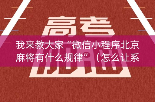我来教大家“微信小程序北京麻将有什么规律”（怎么让系统给自己好牌)