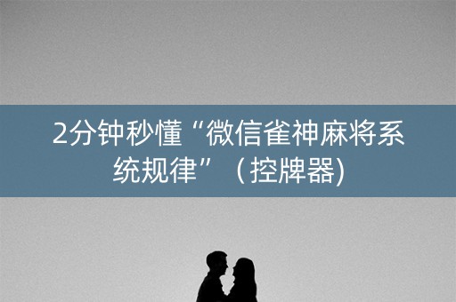 2分钟秒懂“微信雀神麻将系统规律”（控牌器)